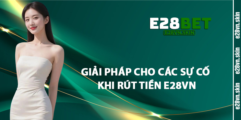 Giải Pháp Cho Các Sự Cố Khi Rút Tiền E28vn