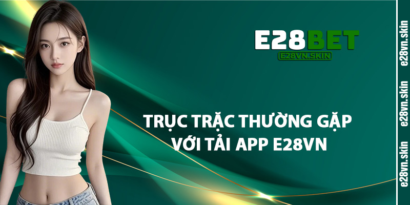 Trục Trặc Thường Gặp Với Tải App E28vn